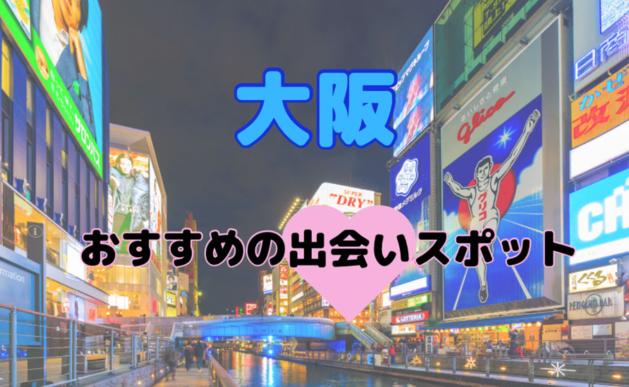 2024年最新版】大阪の絶対おすすめナンパスポット！ココだけは外しちゃいけない！