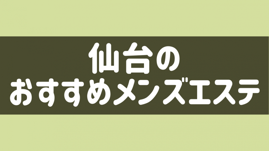 宮城・仙台のメンズエステを5店舗に厳選！アロママッサージ・ヌキありのジャンル別に実体験・裏情報を紹介！ | purozoku[ぷろぞく]