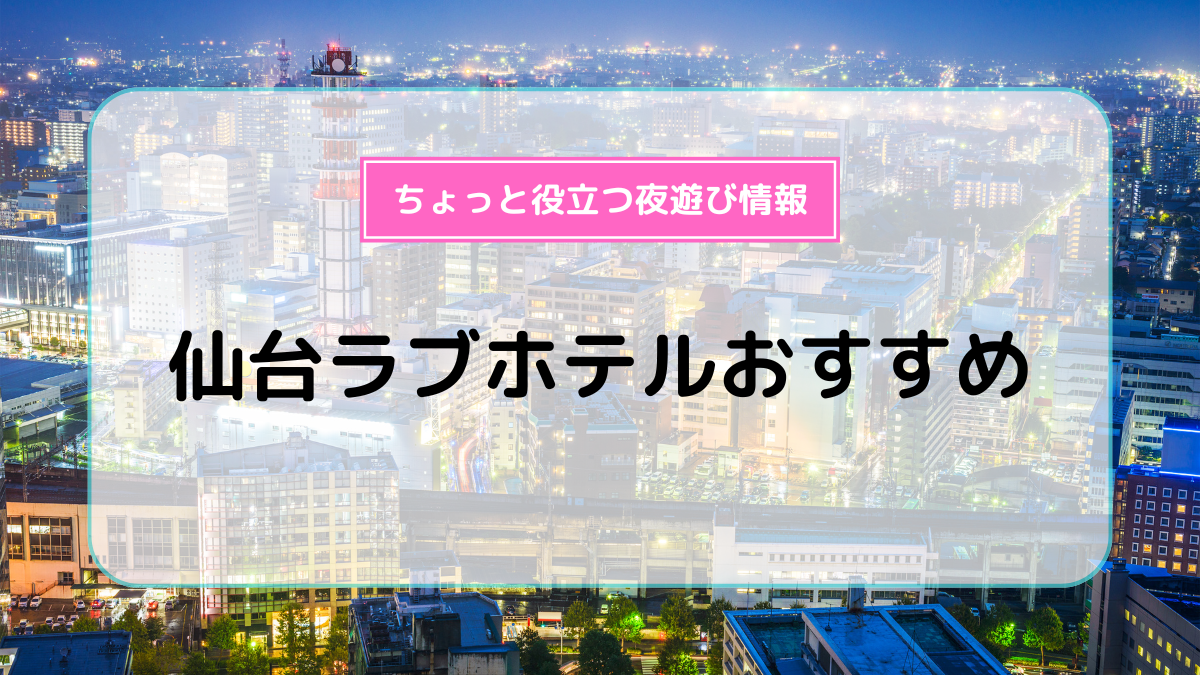 仙台駅・国分町エリアのおすすめラブホ情報・ラブホテル一覧｜カップルズ