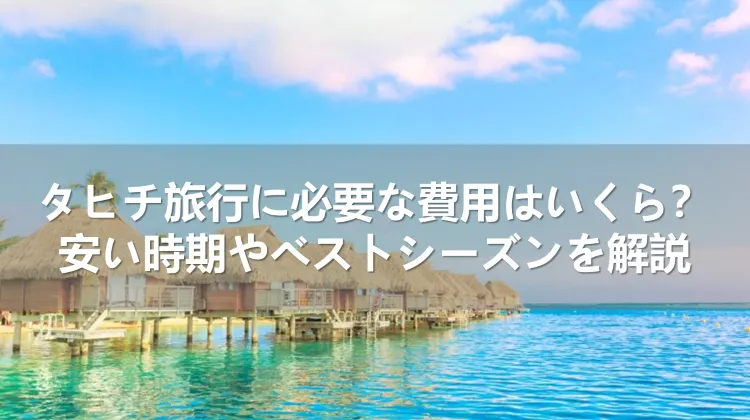 海外社員旅行におすすめ】参加人数が20名以上・旅行日数6日間ならタヒチも意外にお得！？【社員旅行net ブログ】