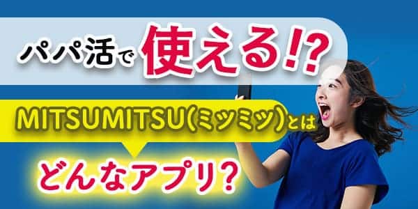 MITSUMITSU(ミツミツ)が使えないパパ活アプリと評判が悪い理由を解説｜パパ活プロデューサー