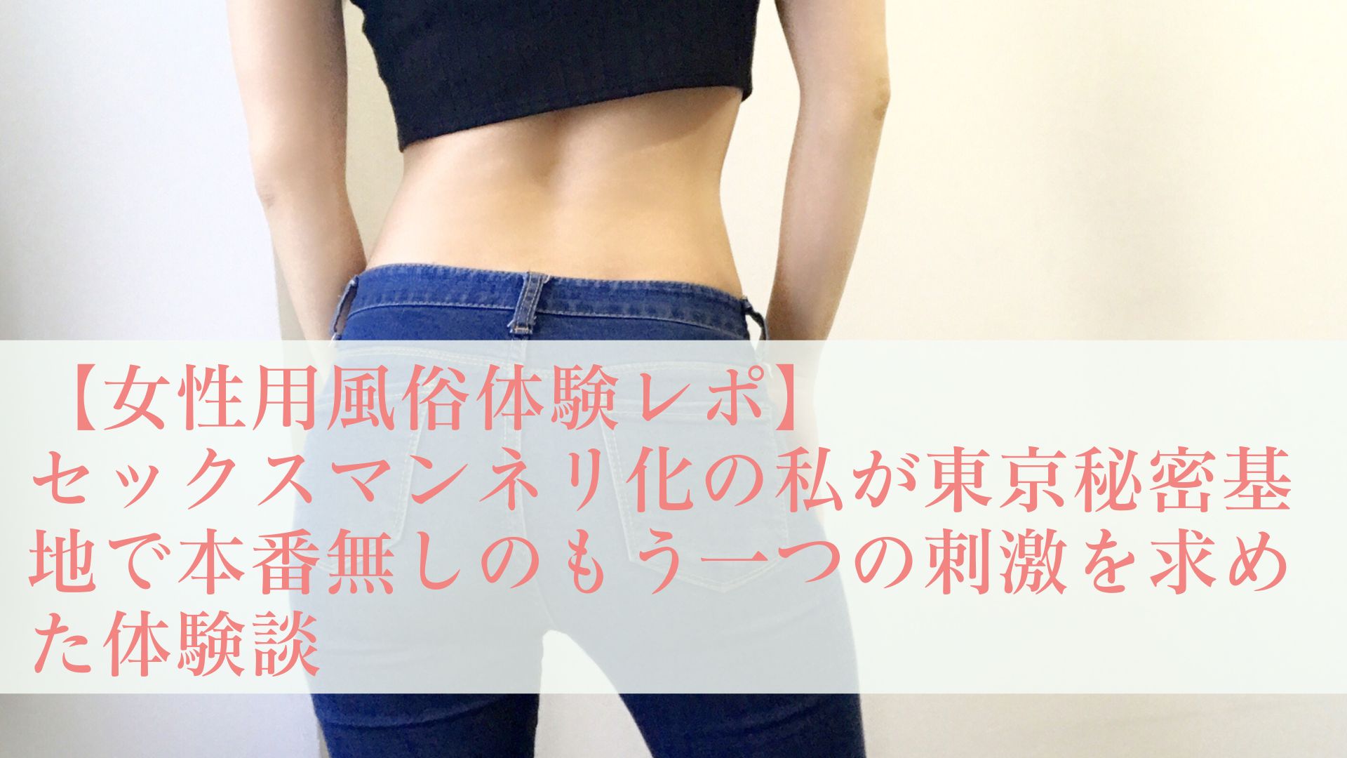 体験談レポ】セックスマンネリ化の私が東京秘密基地で本番無しのもう一つの刺激を求めた体験談 - 