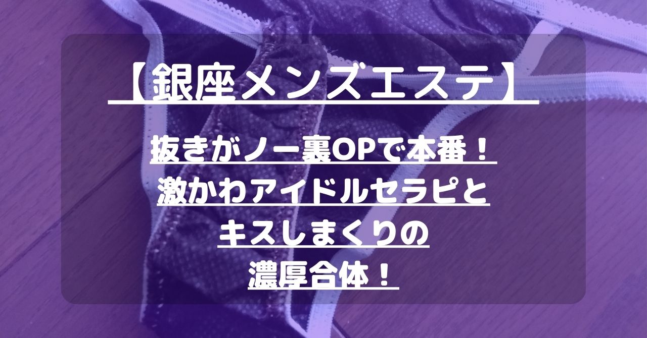 銀座メンズエステ】抜きがノー裏OPで本番！激かわアイドルセラピとキスしまくりの濃厚合体！【12月出勤予定あり】 – メンエス怪獣のメンズエステ中毒ブログ