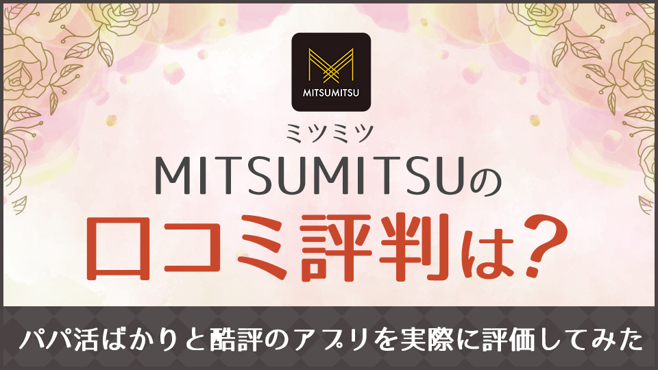 MITSUMITSU(ミツミツ)が使えないパパ活アプリと評判が悪い理由を解説｜パパ活プロデューサー