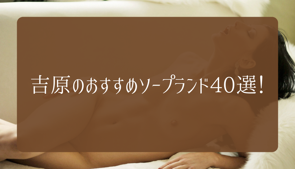 2024年本番情報】吉原で実際に遊んだソープ12選！本当にNS・NNが出来るのか体当たり調査！ | otona-asobiba[オトナのアソビ場]