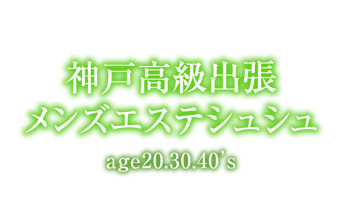 神戸エステ｜神戸高級出張メンズエステ シュシュage20.30.40's