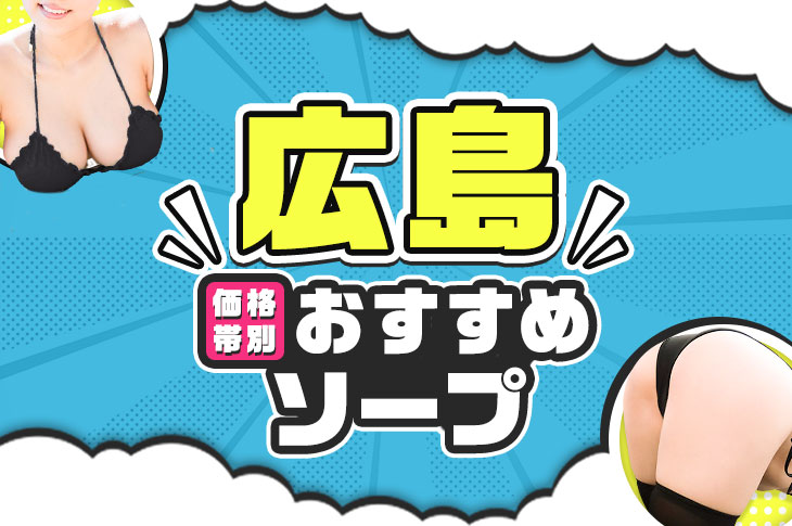 厳選】広島の大衆ソープ4選！満足度高めの優良店を紹介 - 風俗おすすめ人気店情報