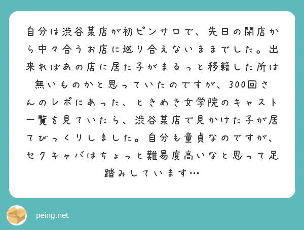 自分は渋谷某店が初ピンサロで、先日の閉店から中々合うお店に巡り合えないままでした。出来ればあの店に居た子がまるっ | Peing -質問箱-