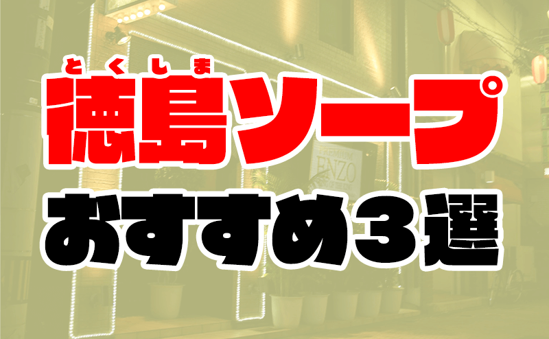 徳島の風俗街・ソープ街を徹底解説！栄町・鷹匠町の人気店や特徴を紹介｜駅ちか！風俗雑記帳